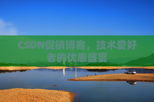 CSDN促销博客，技术爱好者的优惠盛宴